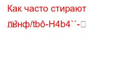 Как часто стирают льнф/tb-H4b4`-
